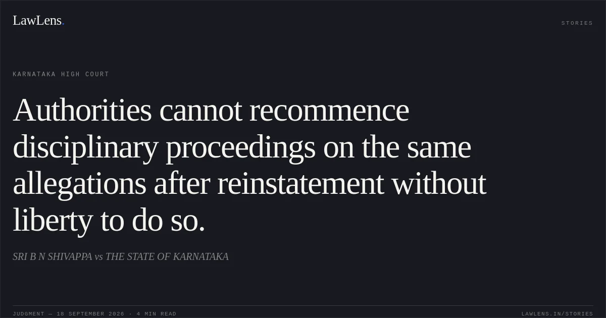 Authorities cannot recommence disciplinary proceedings on the same allegations after reinstatement without liberty to do so.. SRI B N SHIVAPPA vs THE STATE OF KARNATAKA. Karnataka High Court. LawLens