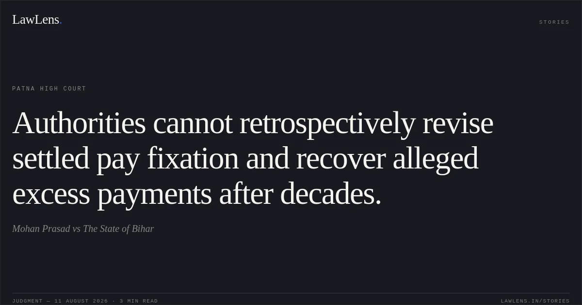 Authorities cannot retrospectively revise settled pay fixation and recover alleged excess payments after decades.. Mohan Prasad vs The State of Bihar. Patna High Court. LawLens