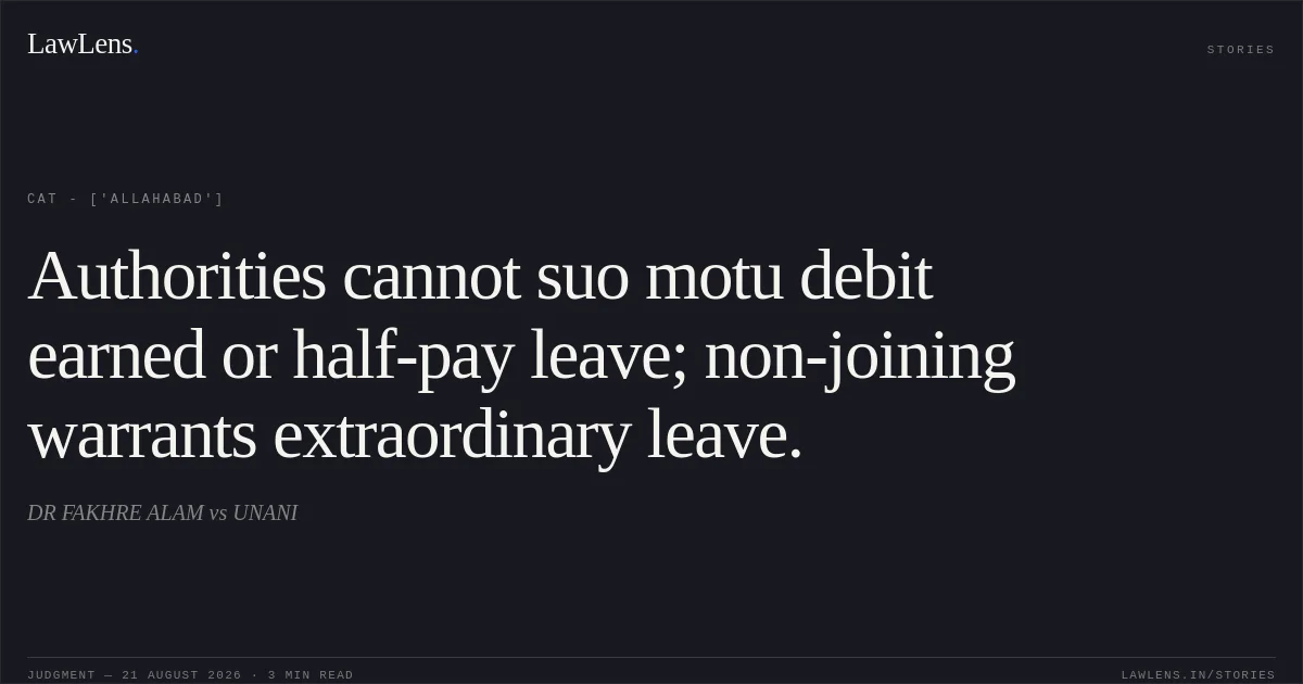 Authorities cannot suo motu debit earned or half-pay leave; non-joining warrants extraordinary leave.. DR FAKHRE ALAM vs UNANI. CAT - ['Allahabad']. LawLens