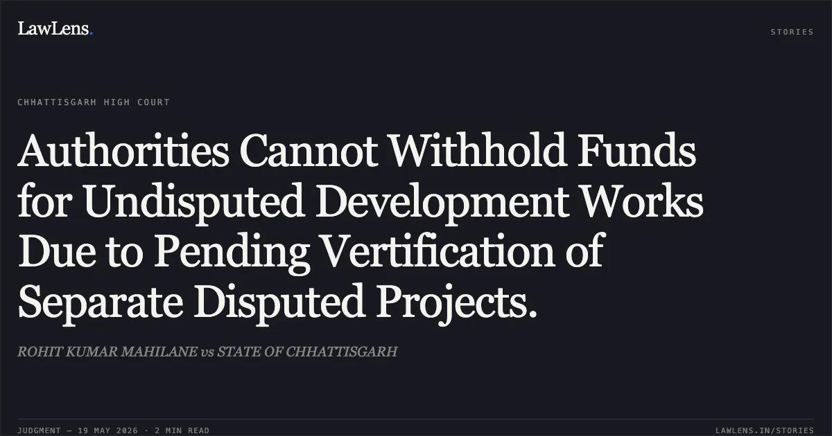 Authorities Cannot Withhold Funds for Undisputed Development Works Due to Pending Vertification of Separate Disputed Projects.. ROHIT KUMAR MAHILANE vs STATE OF CHHATTISGARH. Chhattisgarh High Court. LawLens
