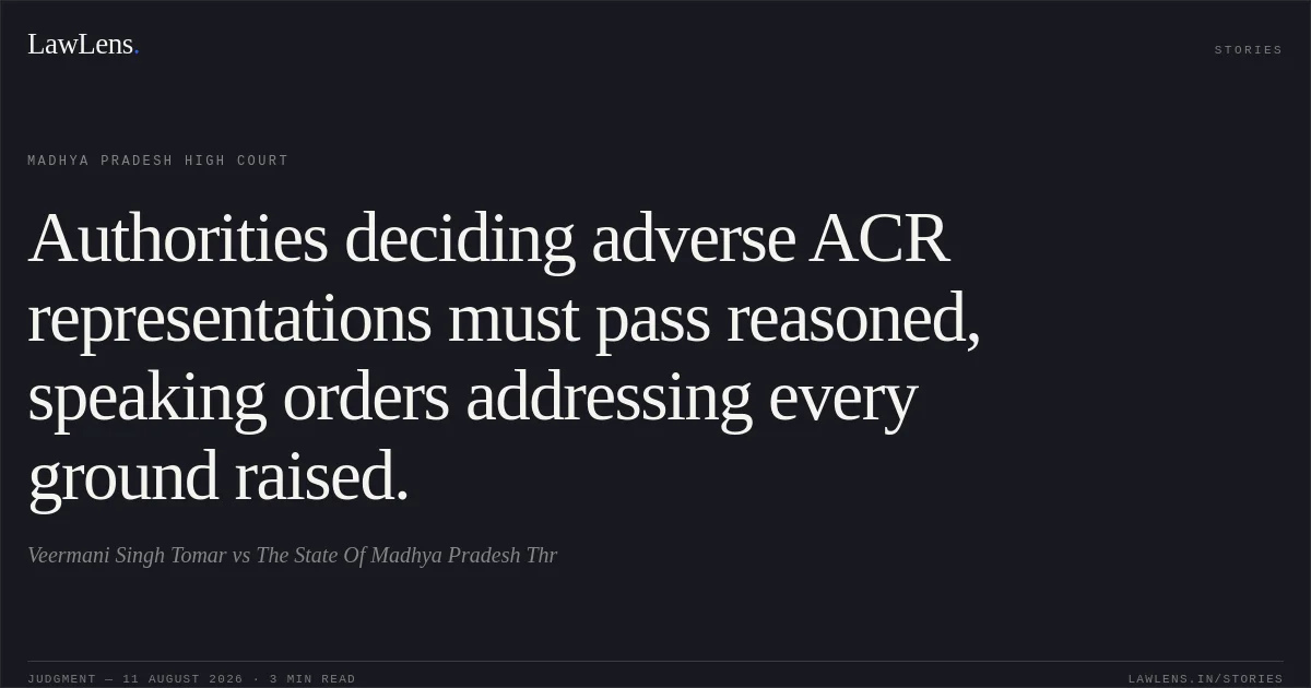 Authorities deciding adverse ACR representations must pass reasoned, speaking orders addressing every ground raised.. Veermani Singh Tomar vs The State Of Madhya Pradesh Thr. Madhya Pradesh High Court. LawLens