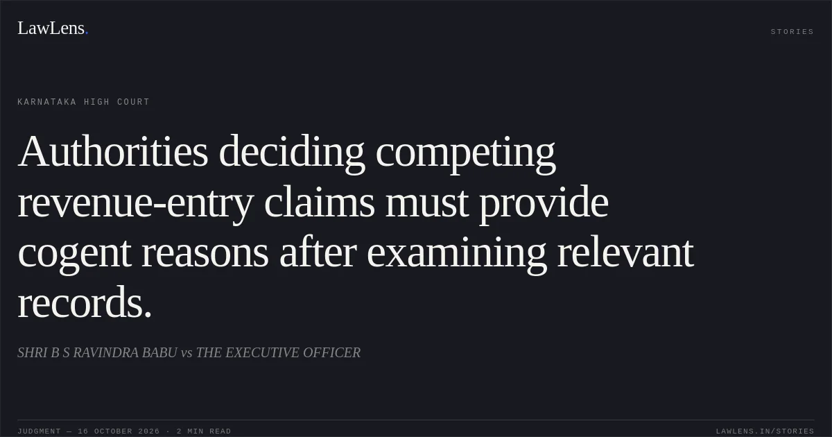 Authorities deciding competing revenue-entry claims must provide cogent reasons after examining relevant records.. SHRI B S RAVINDRA BABU vs THE EXECUTIVE OFFICER. Karnataka High Court. LawLens