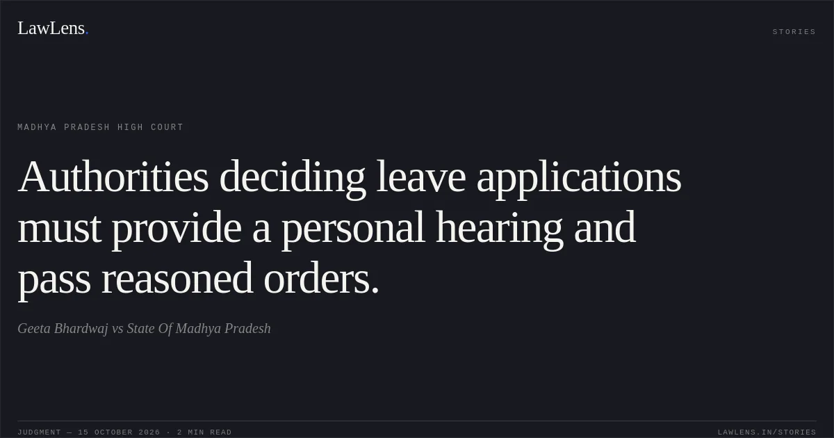 Authorities deciding leave applications must provide a personal hearing and pass reasoned orders.. Geeta Bhardwaj vs State Of Madhya Pradesh. Madhya Pradesh High Court. LawLens