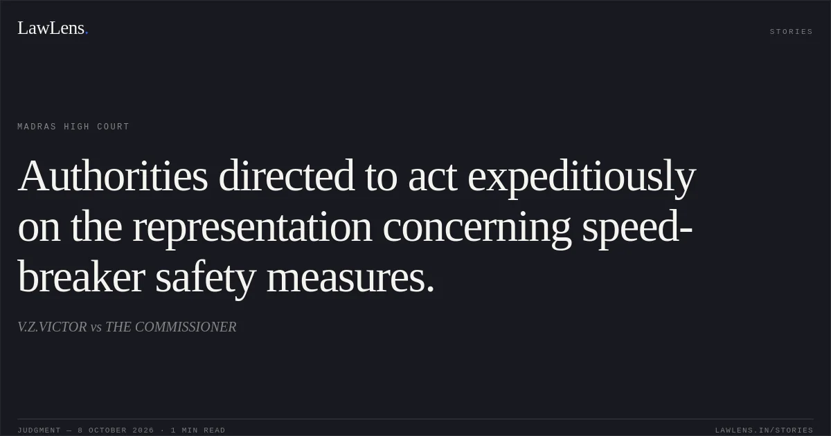 Authorities directed to act expeditiously on the representation concerning speed-breaker safety measures.. V.Z.VICTOR vs THE COMMISSIONER. Madras High Court. LawLens