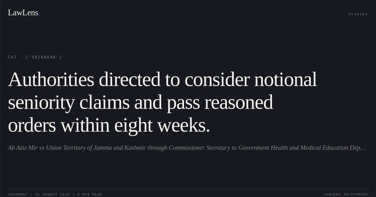 Authorities directed to consider notional seniority claims and pass reasoned orders within eight weeks.. Ab Aziz Mir vs Union Territory of Jammu and Kashmir through Commissioner Secretary to Government Health and Medical Education Department. CAT - ['Srinagar']. LawLens