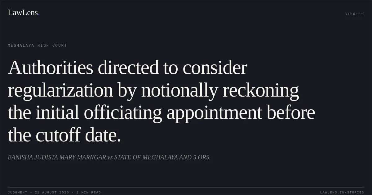 Authorities directed to consider regularization by notionally reckoning the initial officiating appointment before the cutoff date.. BANISHA JUDISTA MARY MARNGAR vs STATE OF MEGHALAYA AND 5 ORS.. Meghalaya High Court. LawLens