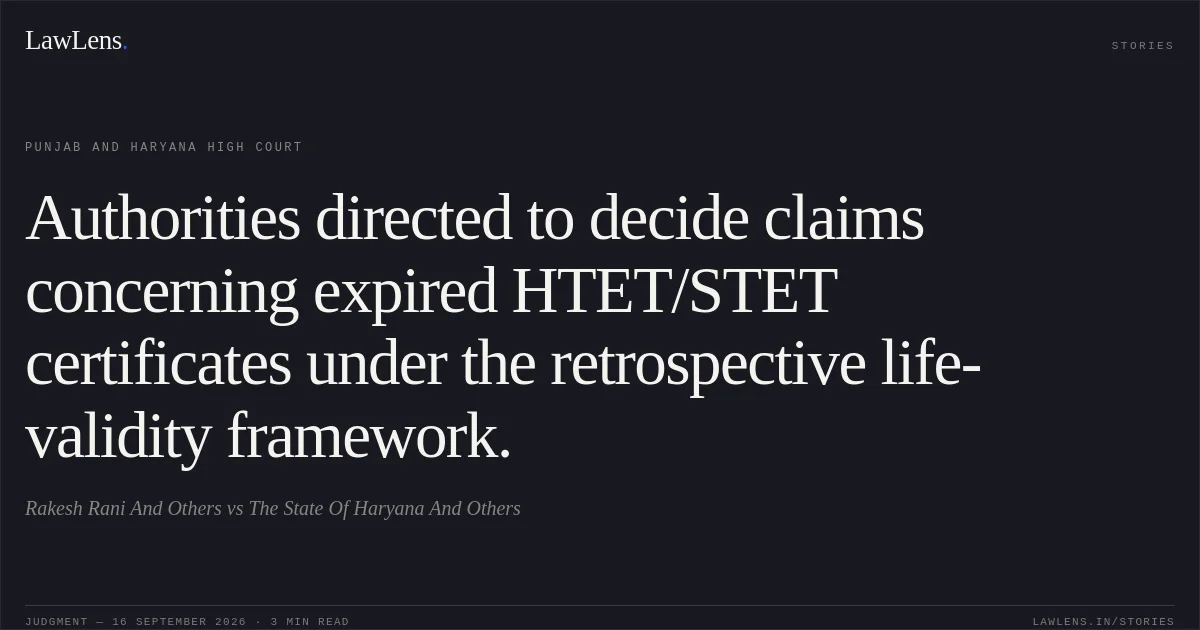 Authorities directed to decide claims concerning expired HTET/STET certificates under the retrospective life-validity framework.. Rakesh Rani And Others vs The State Of Haryana And Others. Punjab and Haryana High Court. LawLens
