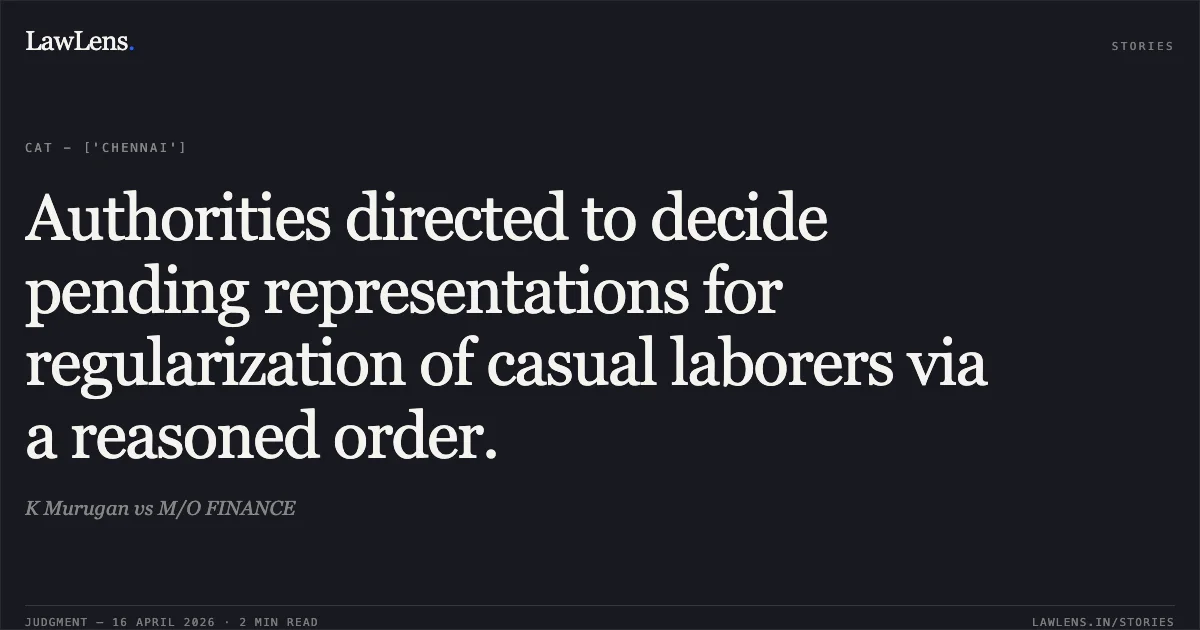 Authorities directed to decide pending representations for regularization of casual laborers via a reasoned order.. K Murugan vs M/O FINANCE. Central Administrative Tribunal. LawLens