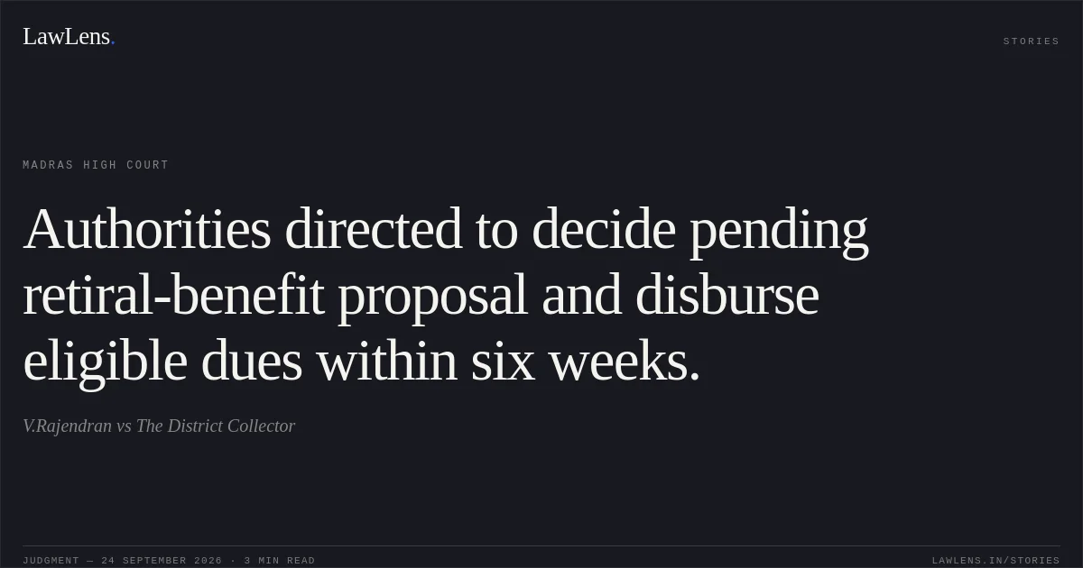 Authorities directed to decide pending retiral-benefit proposal and disburse eligible dues within six weeks.. V.Rajendran vs The District Collector. Madras High Court. LawLens