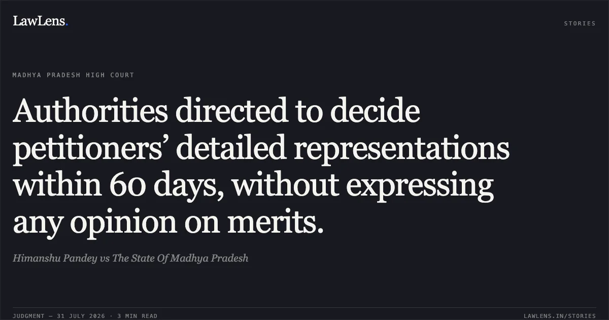 Authorities directed to decide petitioners’ detailed representations within 60 days, without expressing any opinion on merits.. Himanshu Pandey vs The State Of Madhya Pradesh. Madhya Pradesh High Court. LawLens