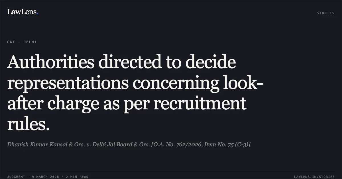 Authorities directed to decide representations concerning look-after charge as per recruitment rules.. Dhanish Kumar Kansal & Ors. v. Delhi Jal Board & Ors. [O.A. No. 762/2026, Item No. 75 (C-3)]. Central Administrative Tribunal. LawLens