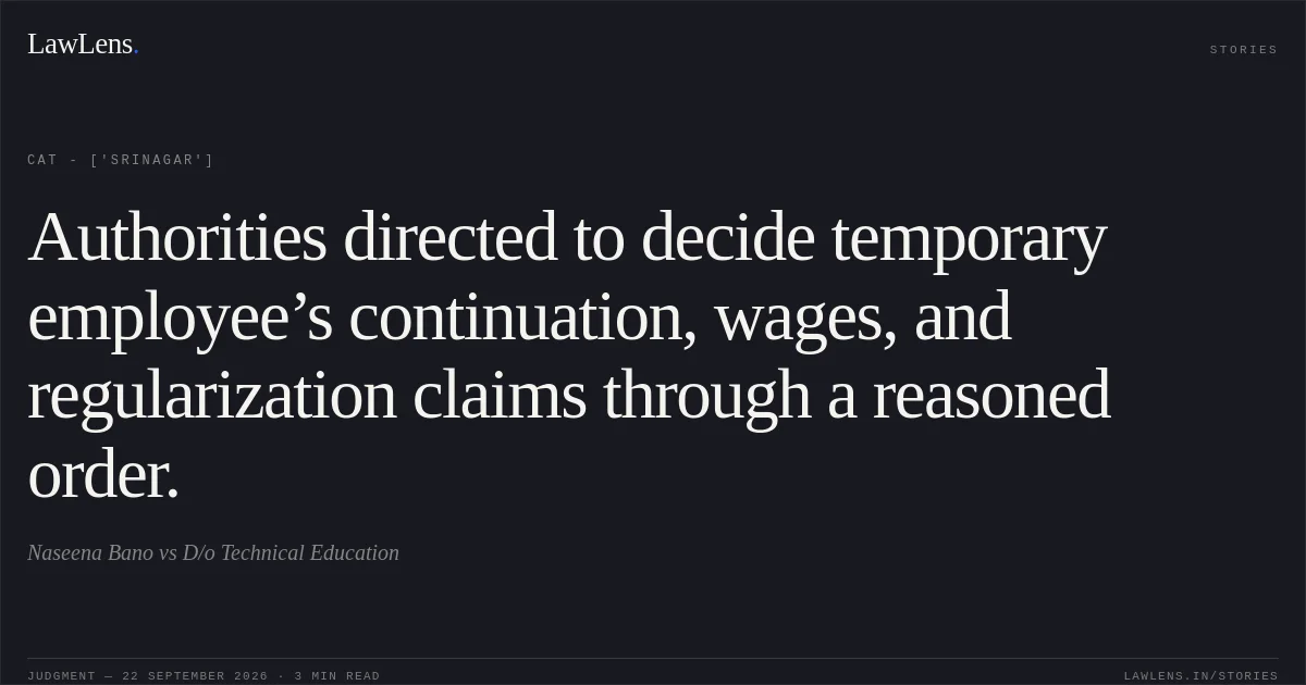 Authorities directed to decide temporary employee’s continuation, wages, and regularization claims through a reasoned order.. Naseena Bano vs D/o Technical Education. CAT - ['Srinagar']. LawLens