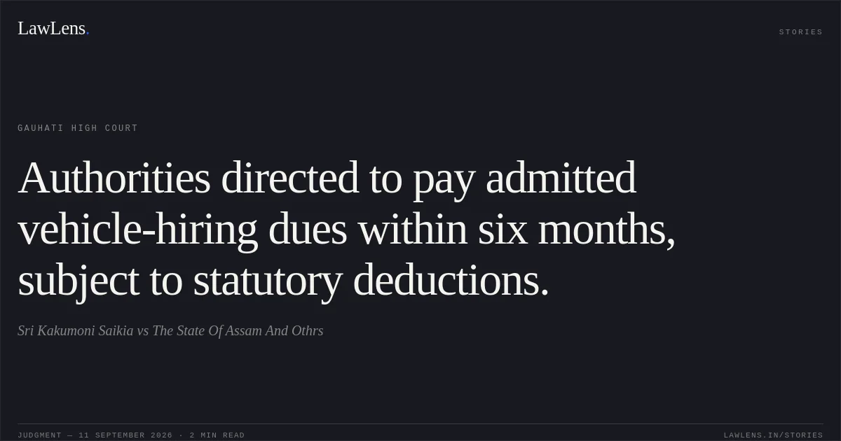 Authorities directed to pay admitted vehicle-hiring dues within six months, subject to statutory deductions.. Sri Kakumoni Saikia vs The State Of Assam And Othrs. Gauhati High Court. LawLens