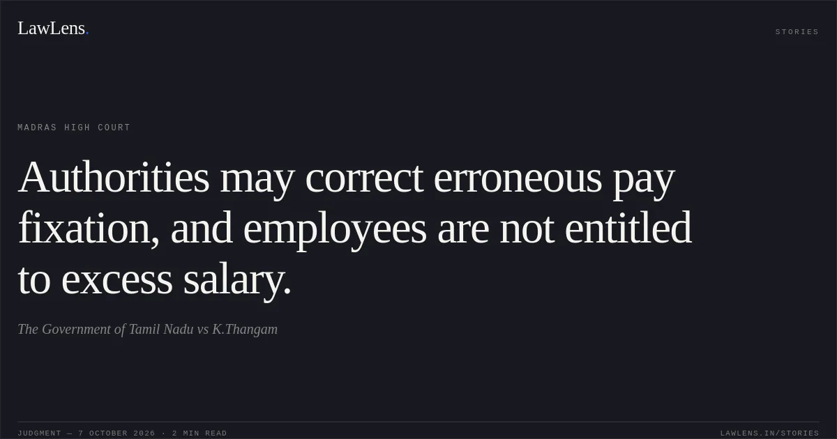 Authorities may correct erroneous pay fixation, and employees are not entitled to excess salary.. The Government of Tamil Nadu vs K.Thangam. Madras High Court. LawLens