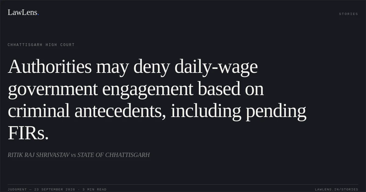 Authorities may deny daily-wage government engagement based on criminal antecedents, including pending FIRs.. RITIK RAJ SHRIVASTAV vs STATE OF CHHATTISGARH. Chhattisgarh High Court. LawLens