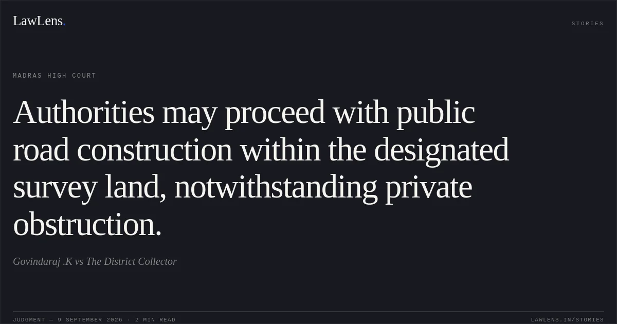 Authorities may proceed with public road construction within the designated survey land, notwithstanding private obstruction.. Govindaraj .K vs The District Collector. Madras High Court. LawLens