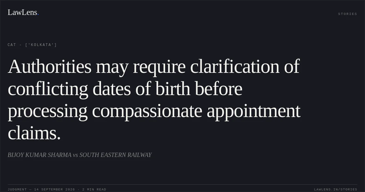 Authorities may require clarification of conflicting dates of birth before processing compassionate appointment claims.. BIJOY KUMAR SHARMA vs SOUTH EASTERN RAILWAY. CAT - ['Kolkata']. LawLens
