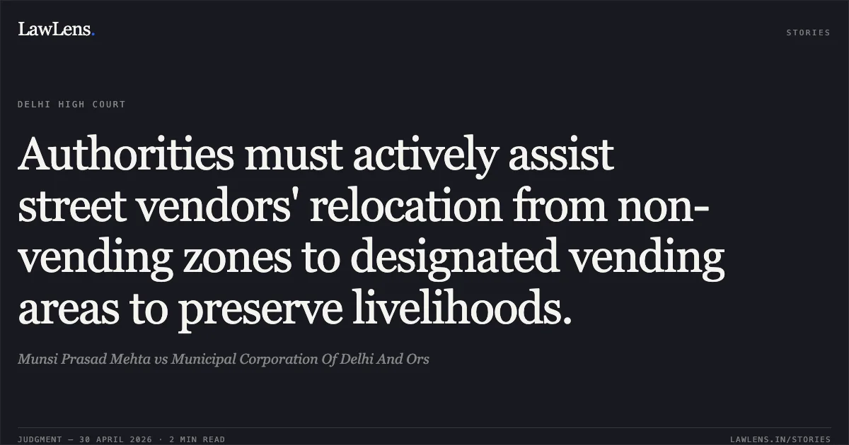 Authorities must actively assist street vendors' relocation from non-vending zones to designated vending areas to preserve livelihoods.. Munsi Prasad Mehta vs Municipal Corporation Of Delhi And Ors. Delhi High Court. LawLens