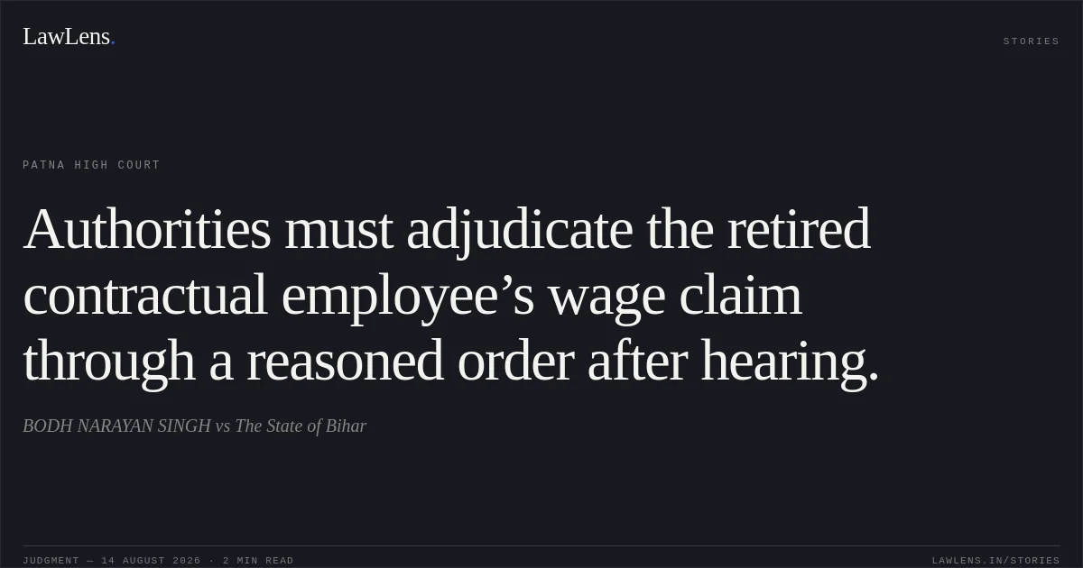 Authorities must adjudicate the retired contractual employee’s wage claim through a reasoned order after hearing.. BODH NARAYAN SINGH vs The State of Bihar. Patna High Court. LawLens