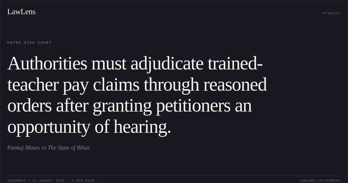 Authorities must adjudicate trained-teacher pay claims through reasoned orders after granting petitioners an opportunity of hearing.. Pankaj Moses vs The State of Bihar. Patna High Court. LawLens