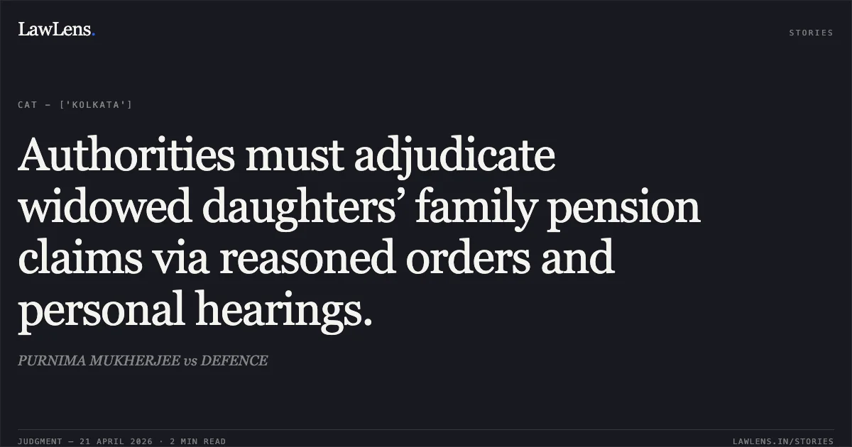 Authorities must adjudicate widowed daughters’ family pension claims via reasoned orders and personal hearings.. PURNIMA MUKHERJEE vs DEFENCE. Central Administrative Tribunal. LawLens