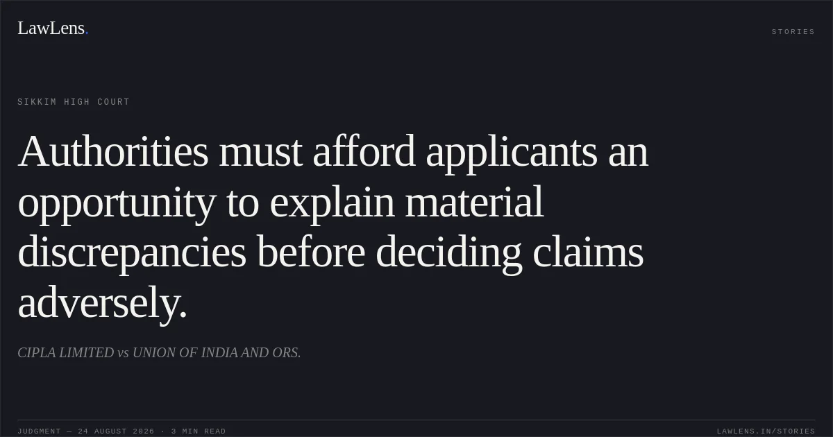 Authorities must afford applicants an opportunity to explain material discrepancies before deciding claims adversely.. CIPLA LIMITED vs UNION OF INDIA AND ORS.. Sikkim High Court. LawLens