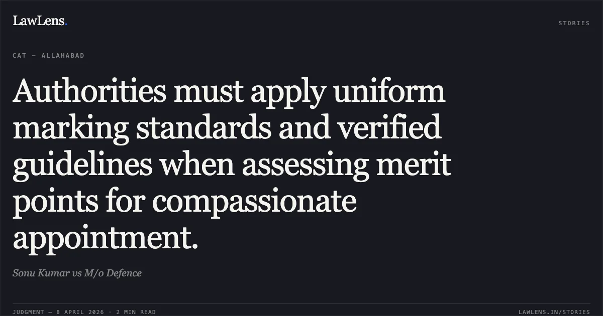 Authorities must apply uniform marking standards and verified guidelines when assessing merit points for compassionate appointment.. Sonu Kumar vs M/o Defence. Central Administrative Tribunal. LawLens