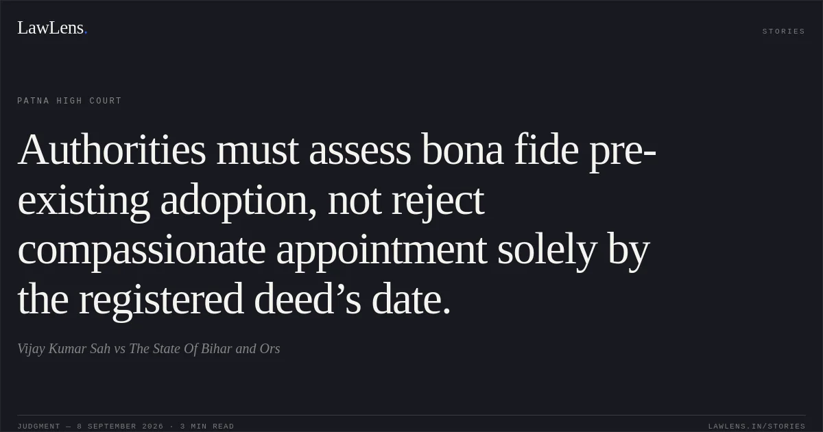 Authorities must assess bona fide pre-existing adoption, not reject compassionate appointment solely by the registered deed’s date.. Vijay Kumar Sah vs The State Of Bihar and Ors. Patna High Court. LawLens