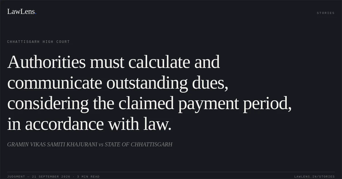 Authorities must calculate and communicate outstanding dues, considering the claimed payment period, in accordance with law.. GRAMIN VIKAS SAMITI KHAJURANI vs STATE OF CHHATTISGARH. Chhattisgarh High Court. LawLens