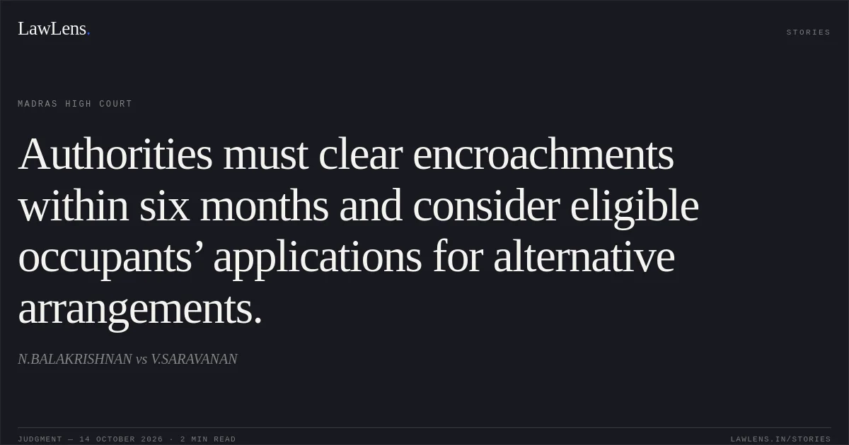 Authorities must clear encroachments within six months and consider eligible occupants’ applications for alternative arrangements.. N.BALAKRISHNAN vs V.SARAVANAN. Madras High Court. LawLens
