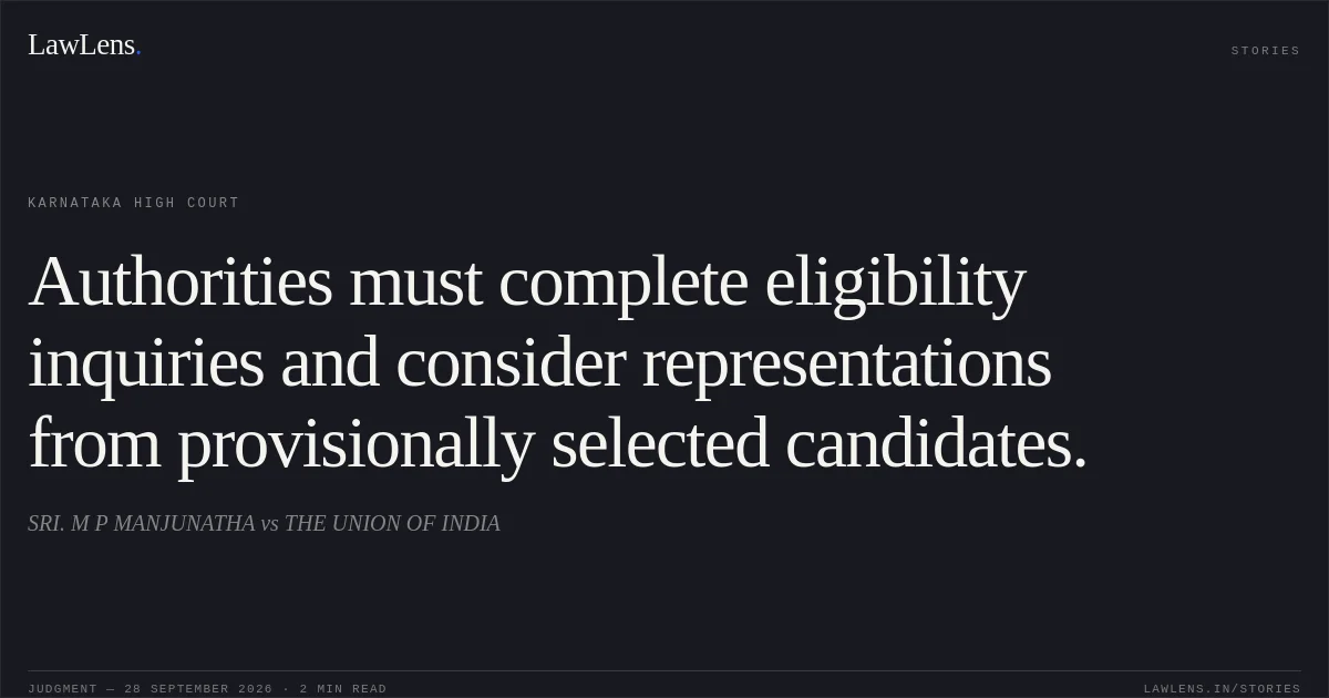 Authorities must complete eligibility inquiries and consider representations from provisionally selected candidates.. SRI. M P MANJUNATHA vs THE UNION OF INDIA. Karnataka High Court. LawLens