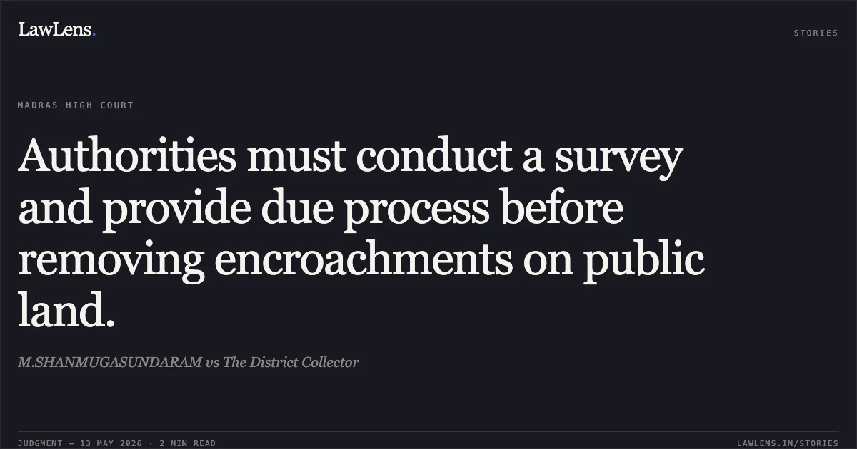 Authorities must conduct a survey and provide due process before removing encroachments on public land.. M.SHANMUGASUNDARAM vs The District Collector. Madras High Court. LawLens