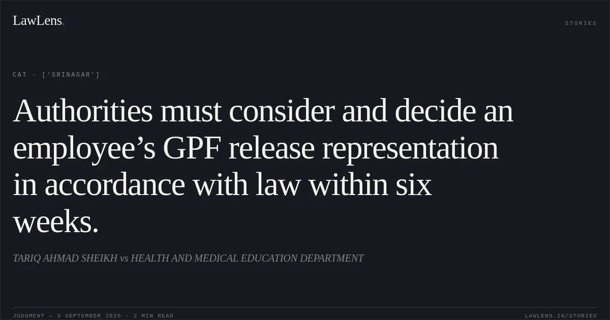 Authorities must consider and decide an employee’s GPF release representation in accordance with law within six weeks.. TARIQ AHMAD SHEIKH vs HEALTH AND MEDICAL EDUCATION DEPARTMENT. CAT - ['Srinagar']. LawLens