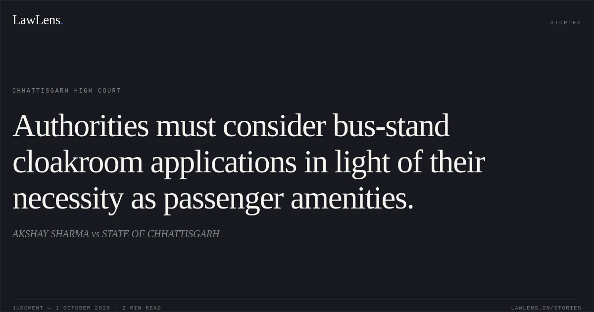Authorities must consider bus-stand cloakroom applications in light of their necessity as passenger amenities.. AKSHAY SHARMA vs STATE OF CHHATTISGARH. Chhattisgarh High Court. LawLens