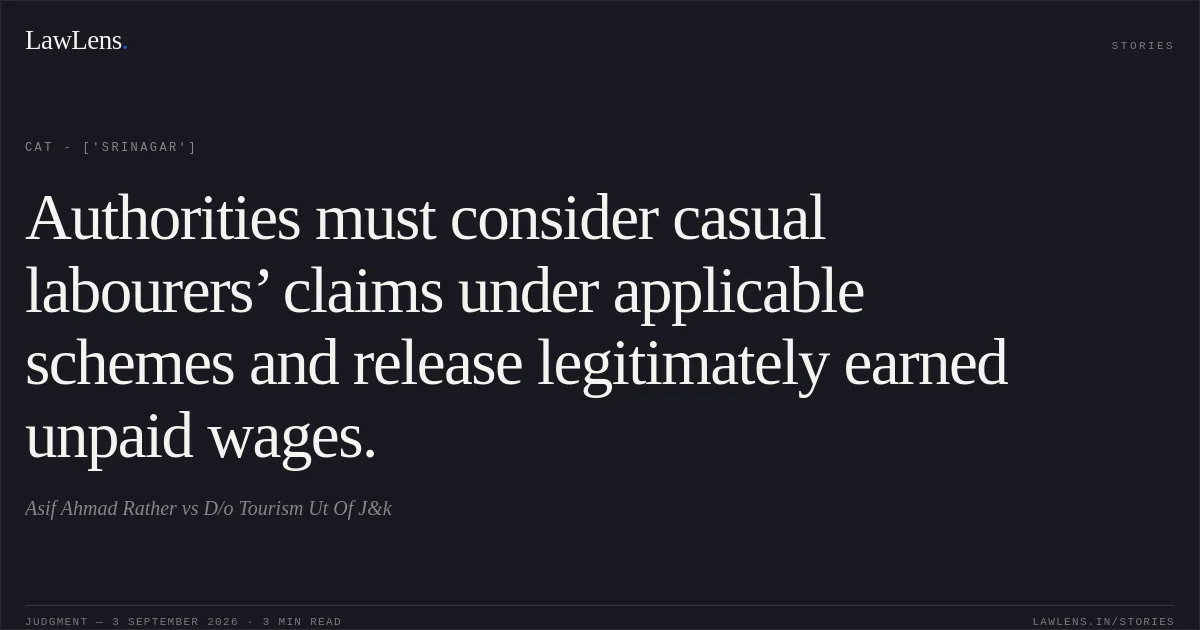 Authorities must consider casual labourers’ claims under applicable schemes and release legitimately earned unpaid wages.. Asif Ahmad Rather vs D/o Tourism Ut Of J&k. CAT - ['Srinagar']. LawLens