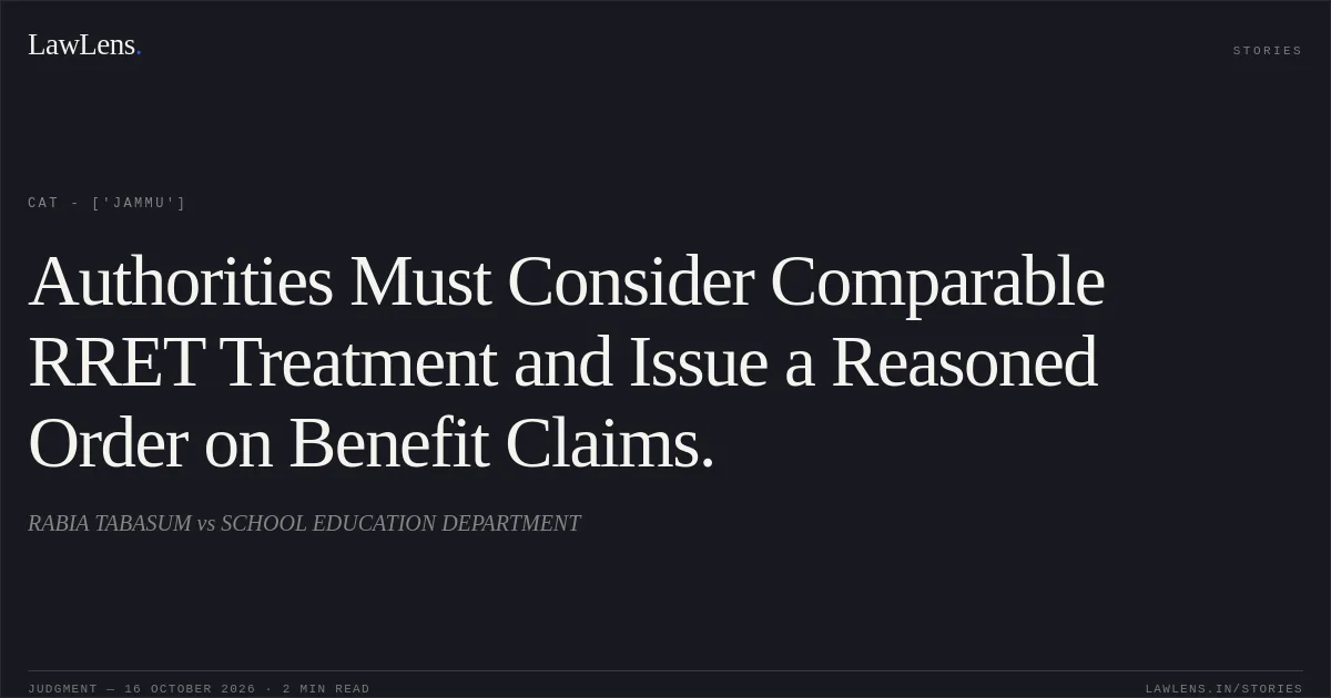 Authorities Must Consider Comparable RRET Treatment and Issue a Reasoned Order on Benefit Claims.. RABIA TABASUM vs SCHOOL EDUCATION DEPARTMENT. CAT - ['Jammu']. LawLens