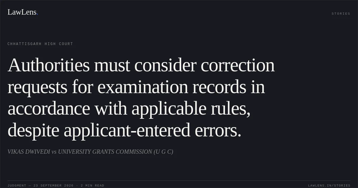 Authorities must consider correction requests for examination records in accordance with applicable rules, despite applicant-entered errors.. VIKAS DWIVEDI vs UNIVERSITY GRANTS COMMISSION (U G C). Chhattisgarh High Court. LawLens