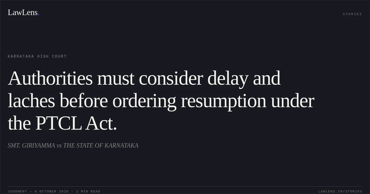 Authorities must consider delay and laches before ordering resumption under the PTCL Act.. SMT. GIRIYAMMA vs THE STATE OF KARNATAKA. Karnataka High Court. LawLens