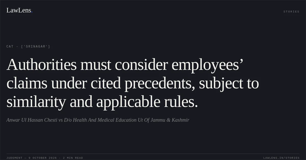 Authorities must consider employees’ claims under cited precedents, subject to similarity and applicable rules.. Anwar Ul Hassan Chesti vs D/o Health And Medical Education Ut Of Jammu & Kashmir. CAT - ['Srinagar']. LawLens