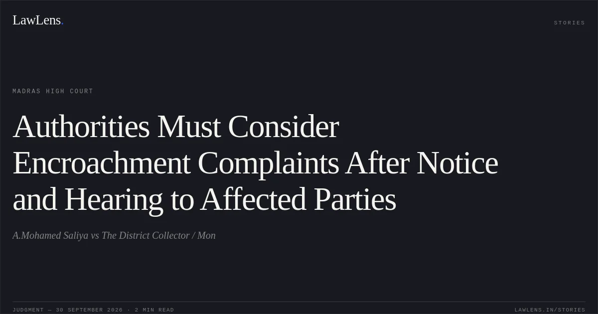 Authorities Must Consider Encroachment Complaints After Notice and Hearing to Affected Parties. A.Mohamed Saliya vs The District Collector / Mon. Madras High Court. LawLens