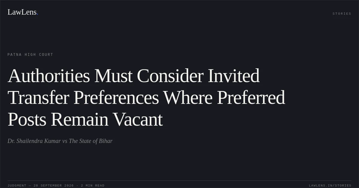Authorities Must Consider Invited Transfer Preferences Where Preferred Posts Remain Vacant. Dr. Shailendra Kumar vs The State of Bihar. Patna High Court. LawLens