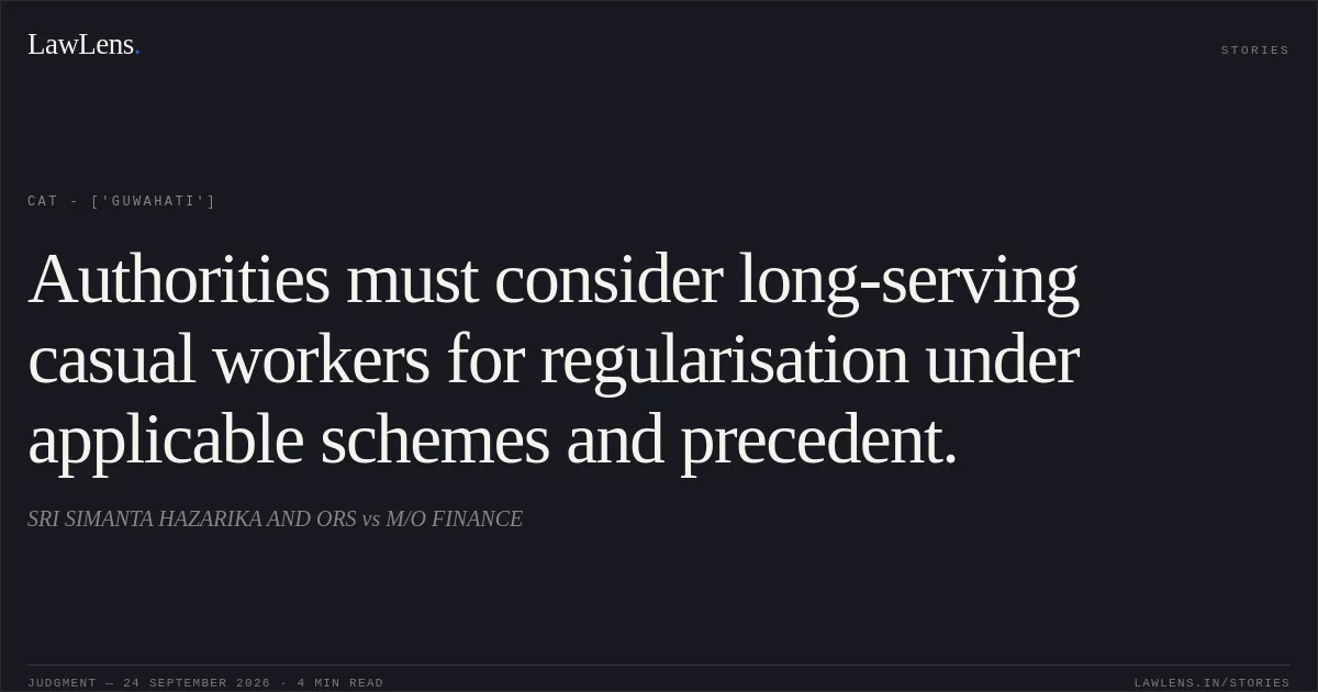 Authorities must consider long-serving casual workers for regularisation under applicable schemes and precedent.. SRI SIMANTA HAZARIKA AND ORS vs M/O FINANCE. CAT - ['Guwahati']. LawLens