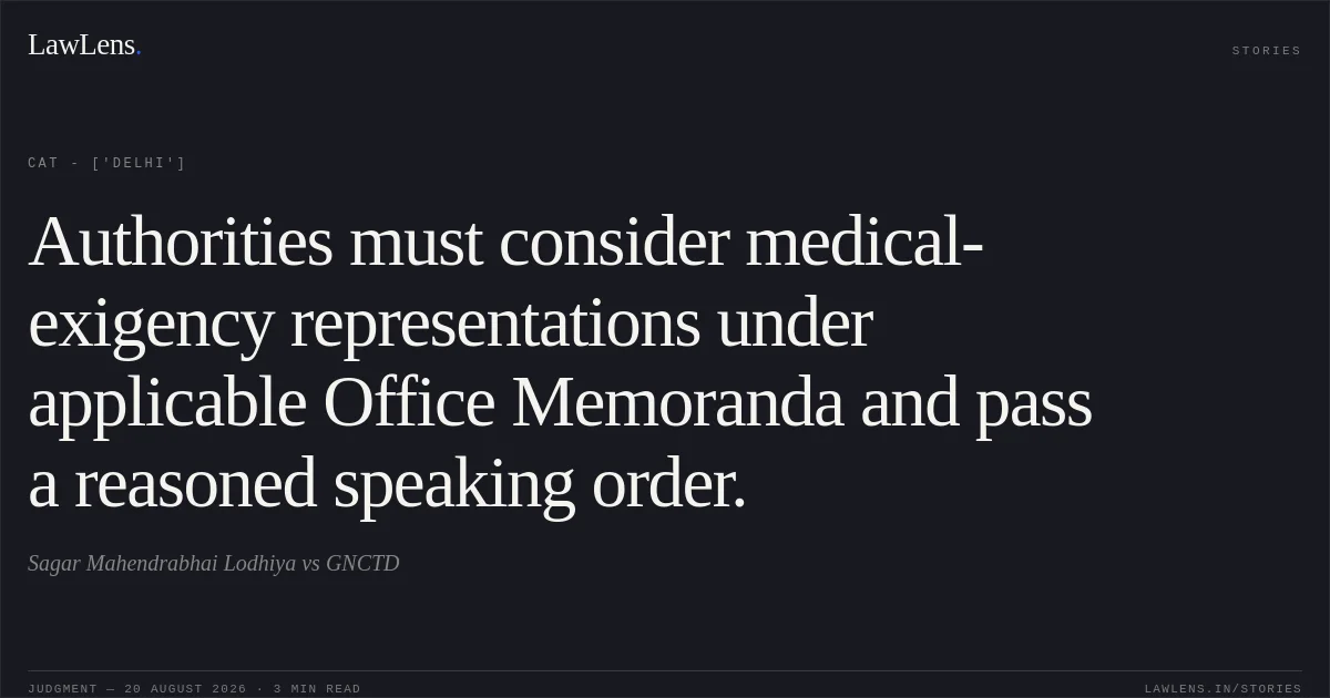 Authorities must consider medical-exigency representations under applicable Office Memoranda and pass a reasoned speaking order.. Sagar Mahendrabhai Lodhiya vs GNCTD. CAT - ['Delhi']. LawLens