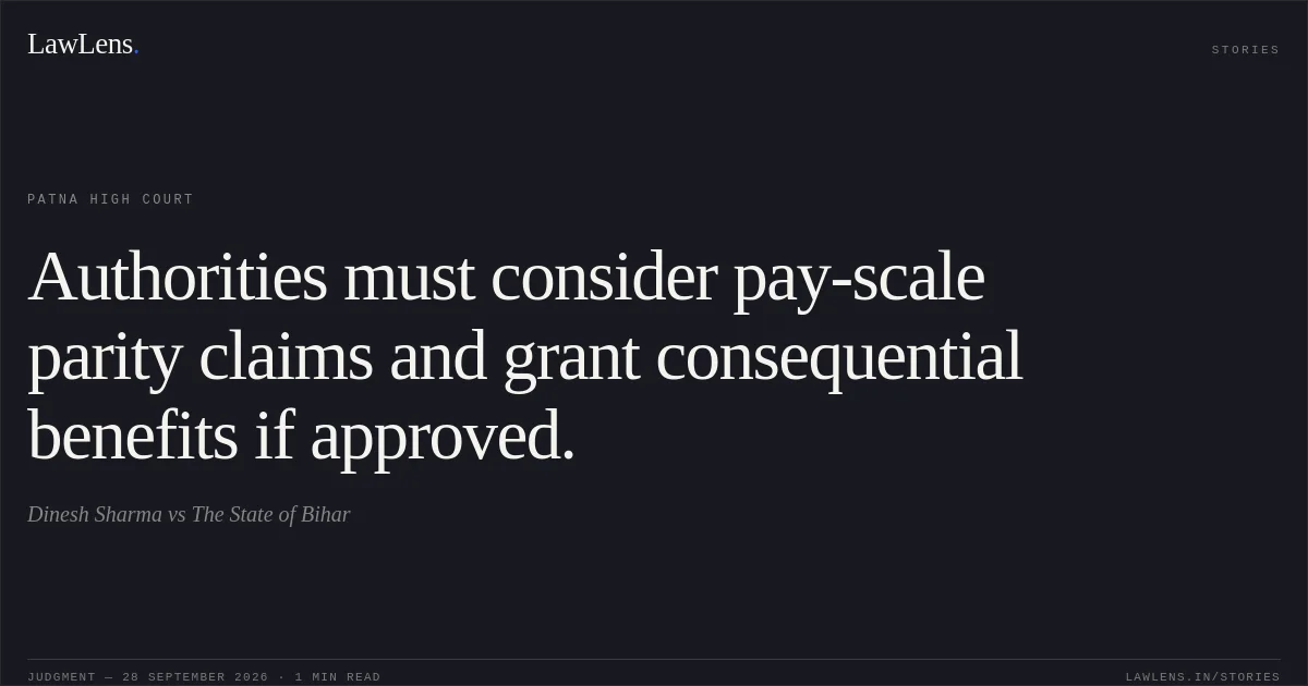 Authorities must consider pay-scale parity claims and grant consequential benefits if approved.. Dinesh Sharma vs The State of Bihar. Patna High Court. LawLens
