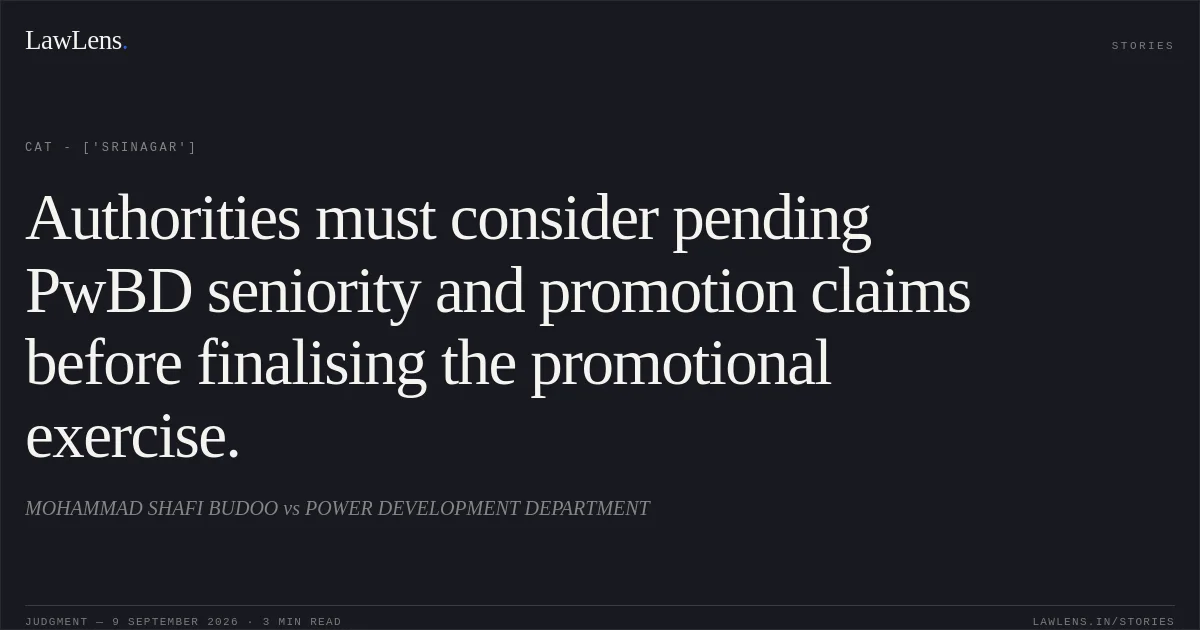 Authorities must consider pending PwBD seniority and promotion claims before finalising the promotional exercise.. MOHAMMAD SHAFI BUDOO vs POWER DEVELOPMENT DEPARTMENT. CAT - ['Srinagar']. LawLens