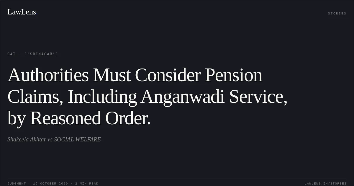 Authorities Must Consider Pension Claims, Including Anganwadi Service, by Reasoned Order.. Shakeela Akhtar vs SOCIAL WELFARE. CAT - ['Srinagar']. LawLens