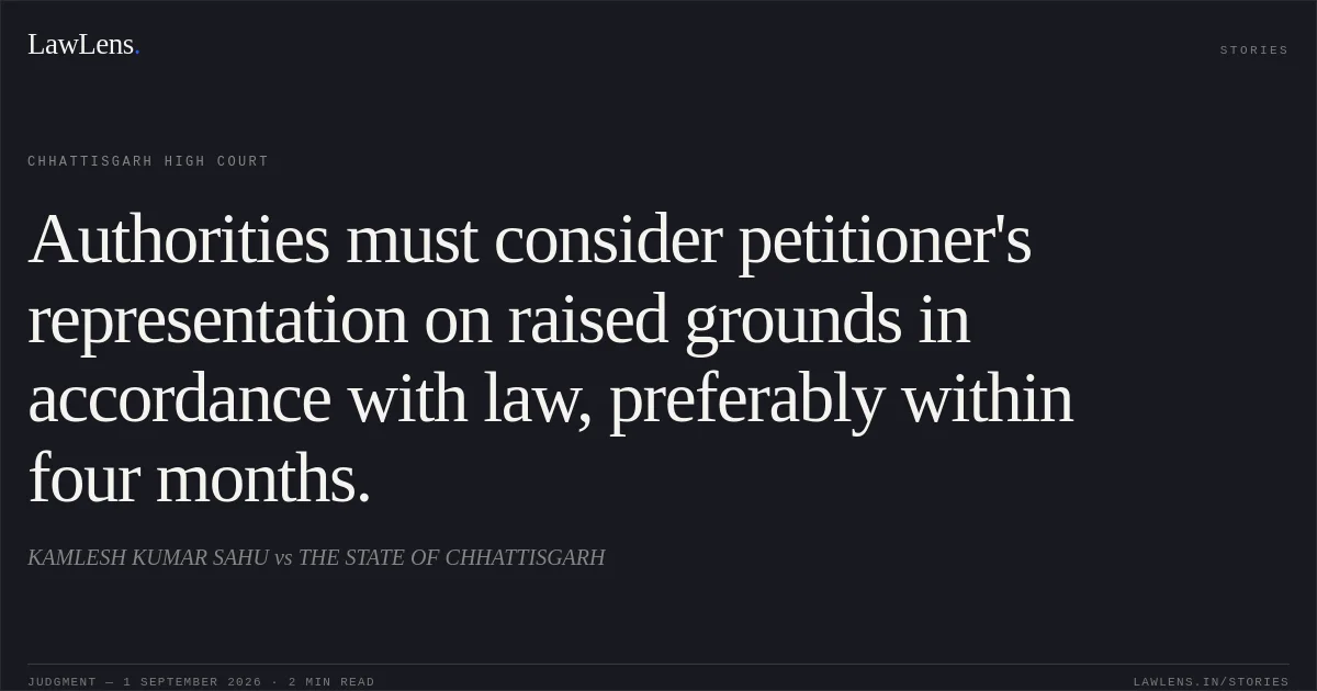 Authorities must consider petitioner's representation on raised grounds in accordance with law, preferably within four months.. KAMLESH KUMAR SAHU vs THE STATE OF CHHATTISGARH. Chhattisgarh High Court. LawLens