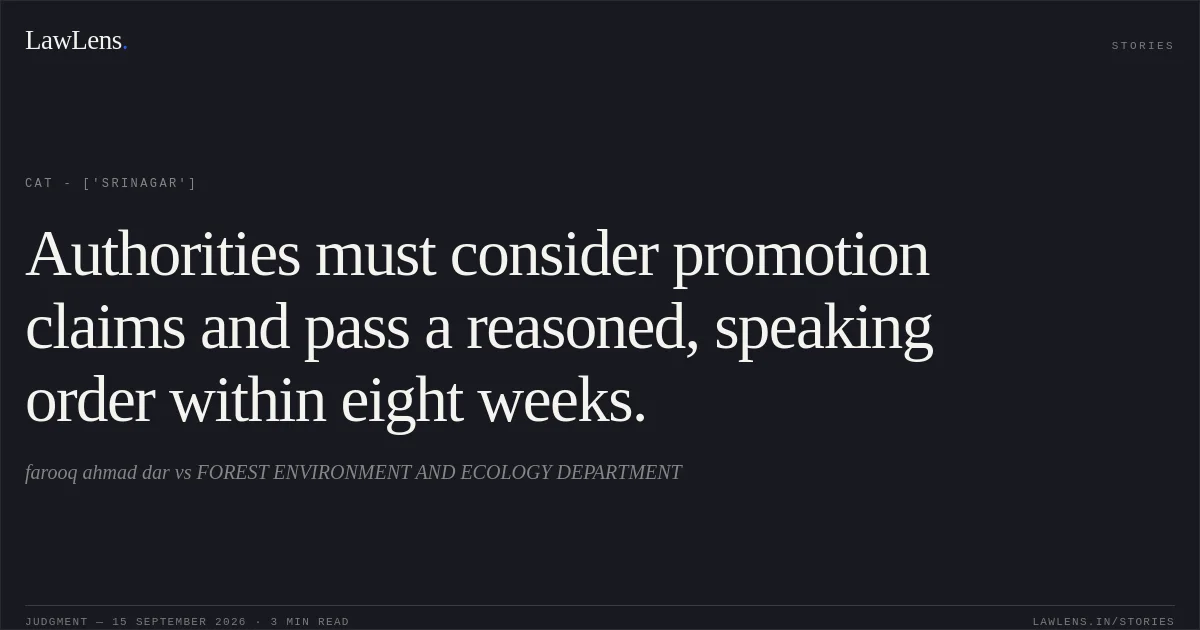 Authorities must consider promotion claims and pass a reasoned, speaking order within eight weeks.. farooq ahmad dar vs FOREST ENVIRONMENT AND ECOLOGY DEPARTMENT. CAT - ['Srinagar']. LawLens