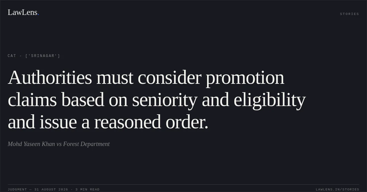 Authorities must consider promotion claims based on seniority and eligibility and issue a reasoned order.. Mohd Yaseen Khan vs Forest Department. CAT - ['Srinagar']. LawLens