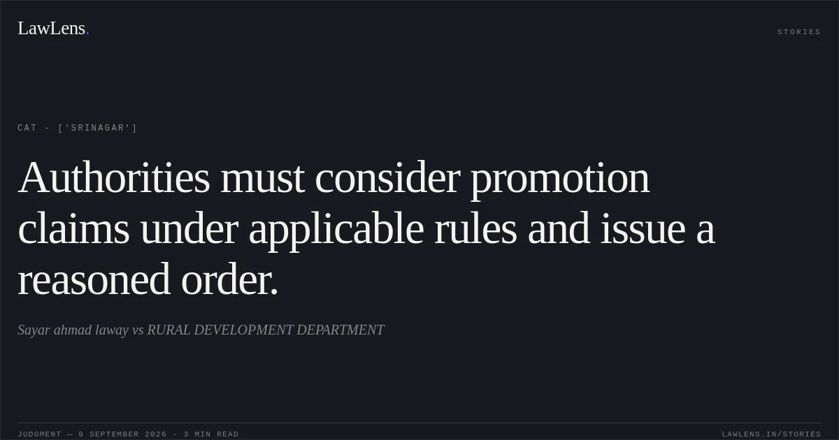 Authorities must consider promotion claims under applicable rules and issue a reasoned order.. Sayar ahmad laway vs RURAL DEVELOPMENT DEPARTMENT. CAT - ['Srinagar']. LawLens